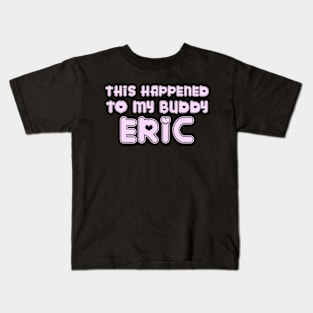 This Happened to my Buddy Eric Kids T-Shirt